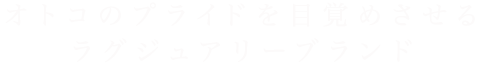 オトコのプライドを目覚めさせる ラグジュアリーブランド